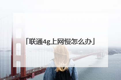 联通4g上网慢怎么办