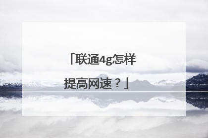 联通4g怎样提高网速?
