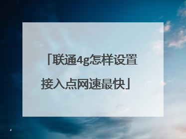联通4g怎样设置接入点网速最快