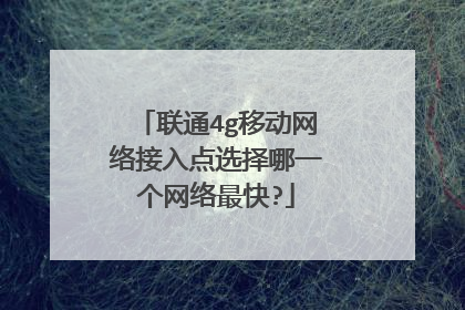 联通4g移动网络接入点选择哪一个网络最快?