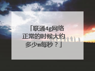 联通4g网络正常的时候大约多少m每秒?