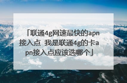 联通4g网速最快的apn接入点 我是联通4g的卡apn接入点应该选哪个