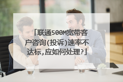 联通500M宽带客户咨询(投诉)速率不达标,应如何处理?