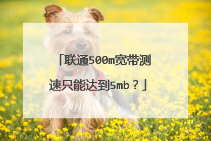 联通500m宽带测速只能达到5mb?