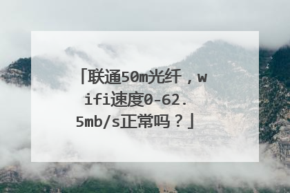 联通50m光纤，wifi速度0-62.5mb/s正常吗？