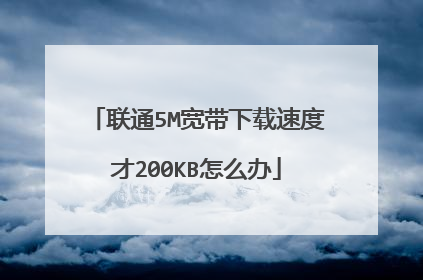 联通5M宽带下载速度才200KB怎么办