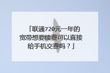 联通720元一年的宽带想要续费可以直接给手机交费吗？