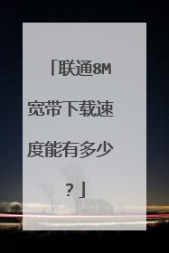 联通8M宽带下载速度能有多少？