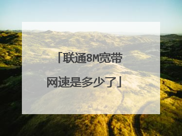 联通8M宽带网速是多少了