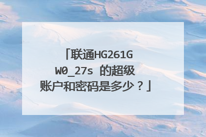 联通HG261G W0_27s 的超级账户和密码是多少？