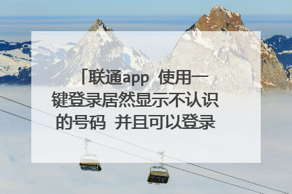 联通app 使用一键登录居然显示不认识的号码 并且可以登录!怎么回事?