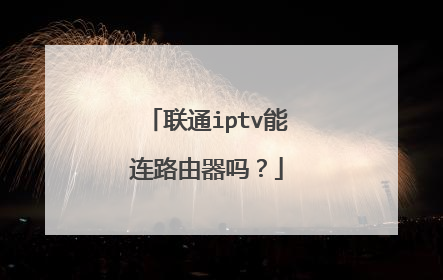 联通iptv能连路由器吗?