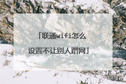 联通wifi怎么设置不让别人蹭网