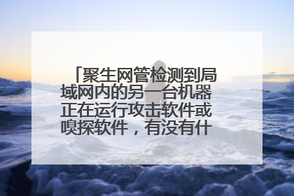 聚生网管检测到局域网内的另一台机器正在运行攻击软件或嗅探软件,有没有什么办法解决?