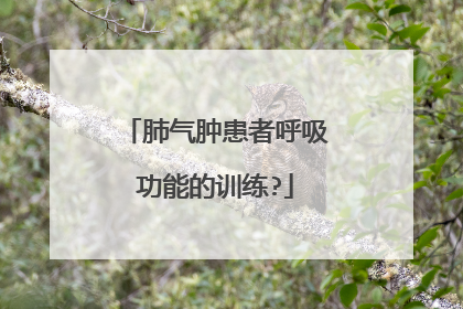 肺气肿患者呼吸功能的训练?