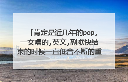 肯定是近几年的pop,一女唱的,英文,副歌快结束的时候一直低音不断的重复哼着 呃 呃 呃…………呃 呃 呃 呃