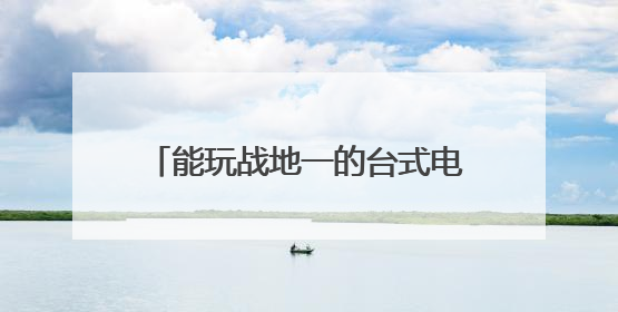 能玩战地一的台式电脑,预算4000-,求大家给个配置