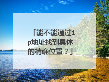 能不能通过ip地址找到具体的精确位置？