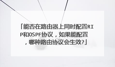 能否在路由器上同时配置RIP和OSPF协议,如果能配置,哪种路由协议会生效?