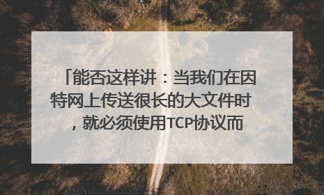 能否这样讲:当我们在因特网上传送很长的大文件时,就必须使用TCP协议而不是使用UDP协议?