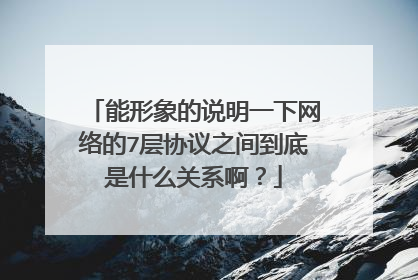 能形象的说明一下网络的7层协议之间到底是什么关系啊？