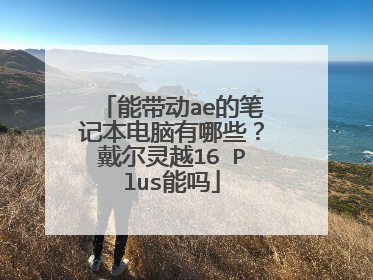 能带动ae的笔记本电脑有哪些?戴尔灵越16 Plus能吗
