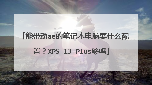 能带动ae的笔记本电脑要什么配置?XPS 13 Plus够吗