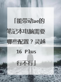 能带动ae的笔记本电脑需要哪些配置?灵越16 Plus行不行