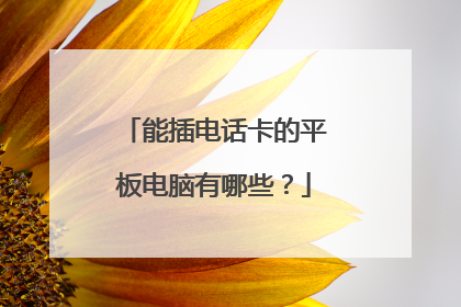 能插电话卡的平板电脑有哪些？
