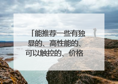 能推荐一些有独显的、高性能的、可以触控的、价格在1万左右的笔记本电脑吗？