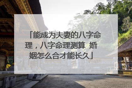 能成为夫妻的八字命理,八字命理测算 婚姻怎么合才能长久