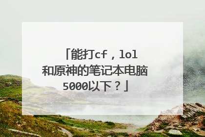 能打cf,lol和原神的笔记本电脑5000以下?