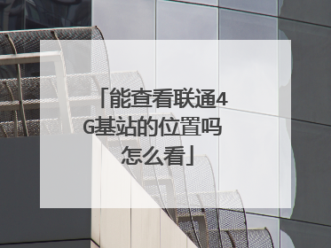 能查看联通4G基站的位置吗 怎么看