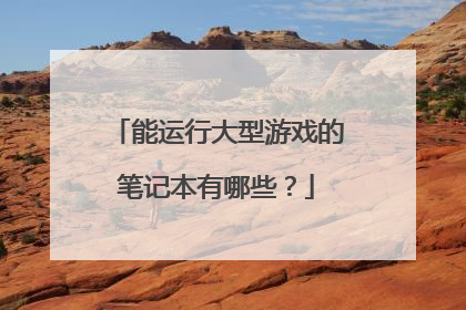 能运行大型游戏的笔记本有哪些?