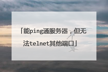 能ping通服务器,但无法telnet其他端口