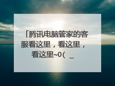 腾讯电脑管家的客服看这里,看这里,看这里~O(∩_∩)O哈哈~