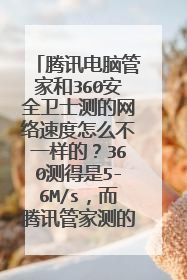腾讯电脑管家和360安全卫士测的网络速度怎么不一样的?360测得是5-6M/s,而腾讯管家测的只有