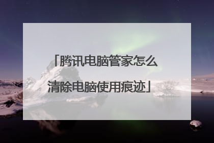 腾讯电脑管家怎么清除电脑使用痕迹