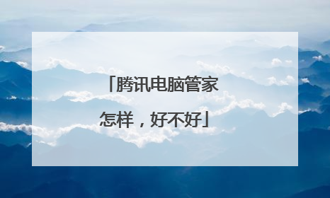 腾讯电脑管家怎样,好不好