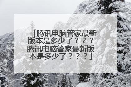 腾讯电脑管家最新版本是多少了???腾讯电脑管家最新版本是多少了???