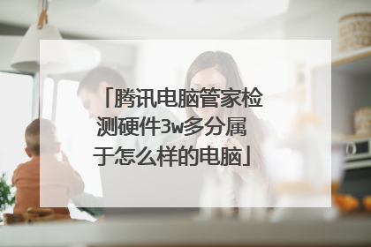 腾讯电脑管家检测硬件3w多分属于怎么样的电脑