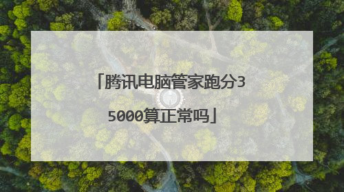 腾讯电脑管家跑分35000算正常吗