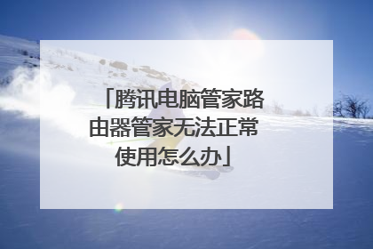 腾讯电脑管家路由器管家无法正常使用怎么办