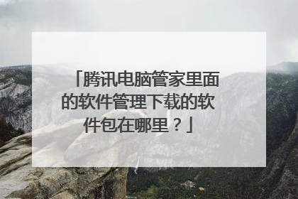 腾讯电脑管家里面的软件管理下载的软件包在哪里?