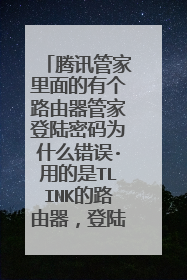 腾讯管家里面的有个路由器管家登陆密码为什么错误·用的是TLINK的路由器，登陆TLINK页面这个密码正确