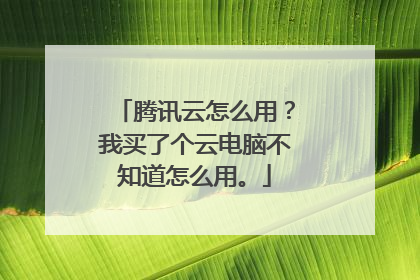 腾讯云怎么用?我买了个云电脑不知道怎么用。