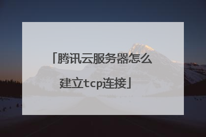 腾讯云服务器怎么建立tcp连接