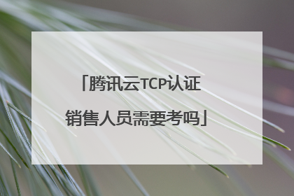 腾讯云TCP认证 销售人员需要考吗