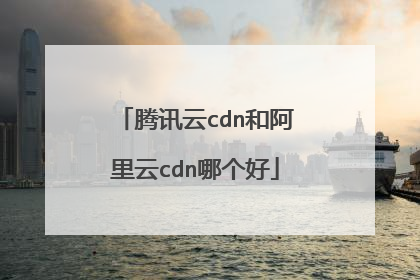 腾讯云cdn和阿里云cdn哪个好