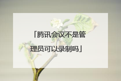 腾讯会议不是管理员可以录制吗